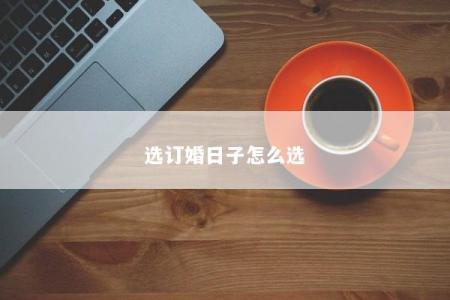 选订婚日子怎么选