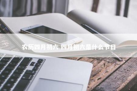 农历四月初六 四月初六是什么节日