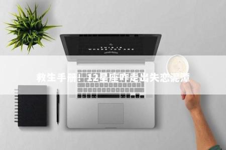 救生手册！12星座咋走出失恋泥潭