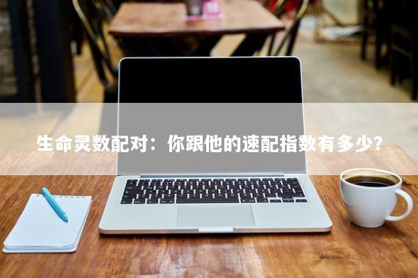 生命灵数配对：你跟他的速配指数有多少？